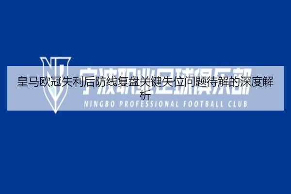皇马欧冠失利后防线复盘关键失位问题待解的深度解析